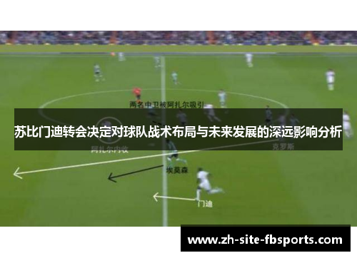 苏比门迪转会决定对球队战术布局与未来发展的深远影响分析