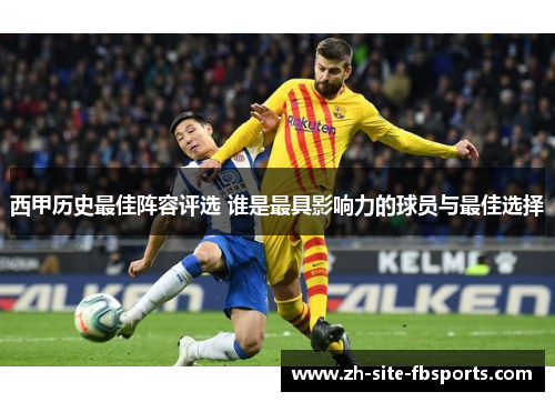 西甲历史最佳阵容评选 谁是最具影响力的球员与最佳选择