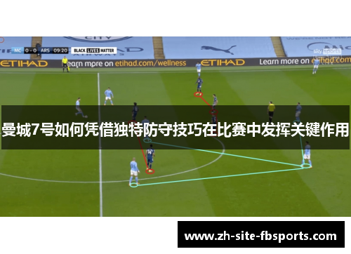 曼城7号如何凭借独特防守技巧在比赛中发挥关键作用