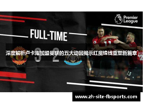 深度解析卢卡库加盟曼联的五大动因揭示红魔锋线重塑新篇章 深度解析卢卡库加盟曼联的五大动因揭示红魔锋线重塑新篇章