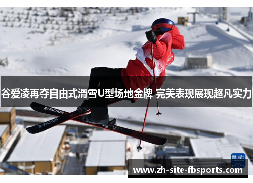谷爱凌再夺自由式滑雪U型场地金牌 完美表现展现超凡实力