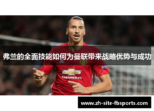 弗兰的全面技能如何为曼联带来战略优势与成功