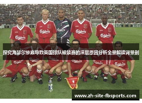 探究海瑟尔惨案导致英国球队被禁赛的深层原因分析全景解读背景剖