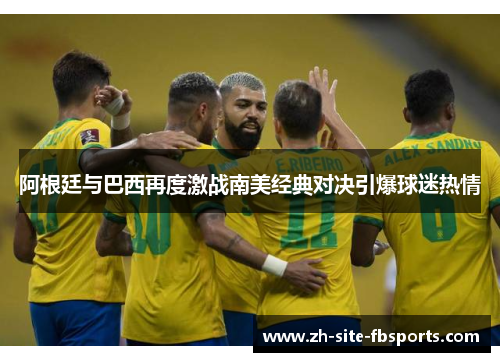 阿根廷与巴西再度激战南美经典对决引爆球迷热情