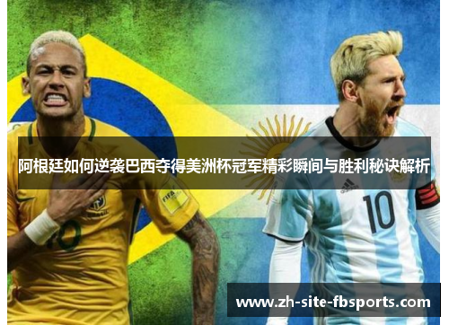 阿根廷如何逆袭巴西夺得美洲杯冠军精彩瞬间与胜利秘诀解析