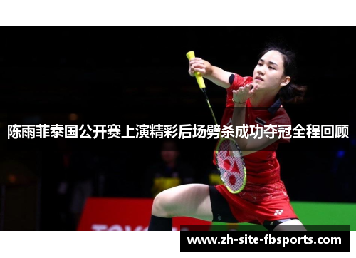 陈雨菲泰国公开赛上演精彩后场劈杀成功夺冠全程回顾