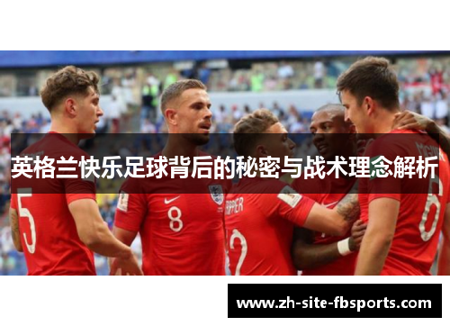 英格兰快乐足球背后的秘密与战术理念解析 英格兰快乐足球背后的秘密与战术理念解析