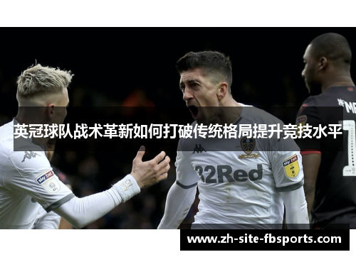 英冠球队战术革新如何打破传统格局提升竞技水平 英冠球队战术革新如何打破传统格局提升竞技水平