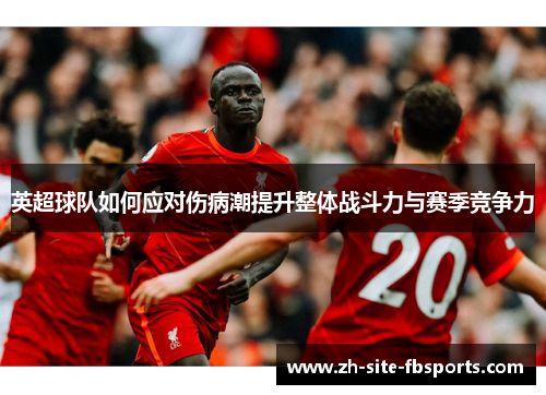 英超球队如何应对伤病潮提升整体战斗力与赛季竞争力 英超球队如何应对伤病潮提升整体战斗力与赛季竞争力