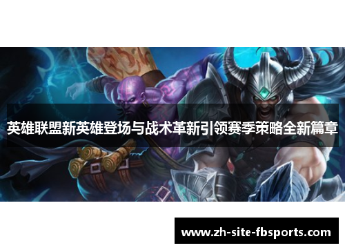 英雄联盟新英雄登场与战术革新引领赛季策略全新篇章