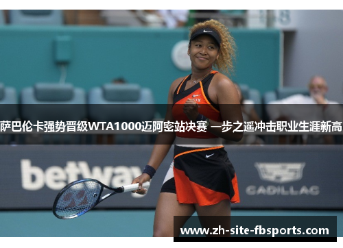 萨巴伦卡强势晋级WTA1000迈阿密站决赛 一步之遥冲击职业生涯新高 萨巴伦卡强势晋级WTA1000迈阿密站决赛 一步之遥冲击职业生涯新高