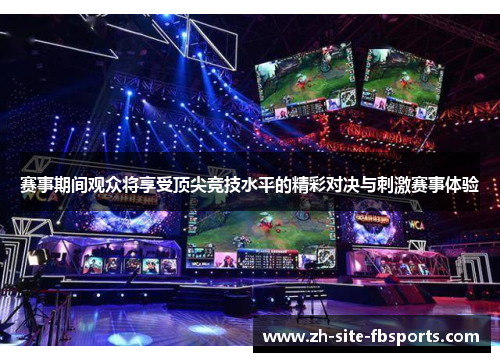 赛事期间观众将享受顶尖竞技水平的精彩对决与刺激赛事体验 赛事期间观众将享受顶尖竞技水平的精彩对决与刺激赛事体验