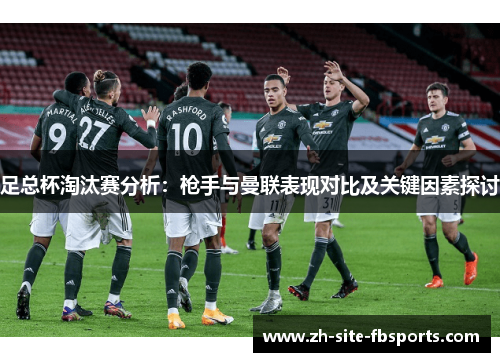 足总杯淘汰赛分析：枪手与曼联表现对比及关键因素探讨