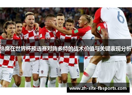 B席在世界杯预选赛对阵多特的战术价值与关键表现分析 B席在世界杯预选赛对阵多特的战术价值与关键表现分析