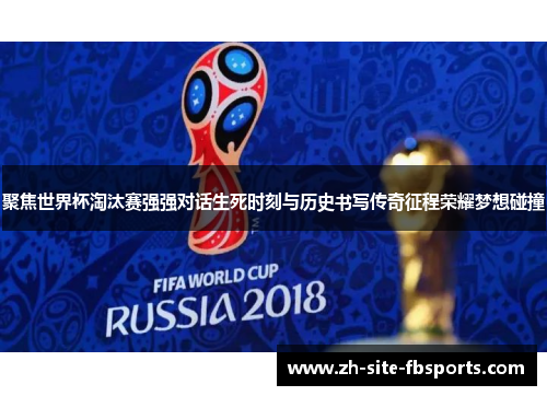 聚焦世界杯淘汰赛强强对话生死时刻与历史书写传奇征程荣耀梦想碰撞 聚焦世界杯淘汰赛强强对话生死时刻与历史书写传奇征程荣耀梦想碰撞