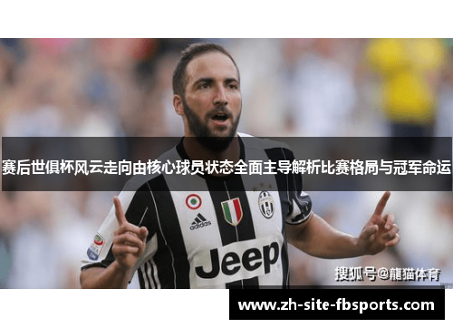 赛后世俱杯风云走向由核心球员状态全面主导解析比赛格局与冠军命运 赛后世俱杯风云走向由核心球员状态全面主导解析比赛格局与冠军命运