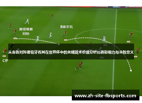 从吉鲁对阵葡萄牙看其在世界杯中的关键战术价值分析比赛影响力与决胜意义 从吉鲁对阵葡萄牙看其在世界杯中的关键战术价值分析比赛影响力与决胜意义