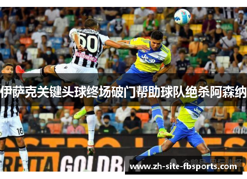 伊萨克关键头球终场破门帮助球队绝杀阿森纳