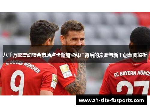 八千万欧震动转会市场卢卡斯加盟拜仁背后的豪赌与新王朝蓝图解析 八千万欧震动转会市场卢卡斯加盟拜仁背后的豪赌与新王朝蓝图解析