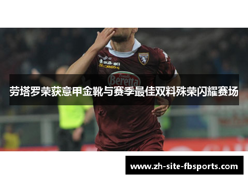 劳塔罗荣获意甲金靴与赛季最佳双料殊荣闪耀赛场
