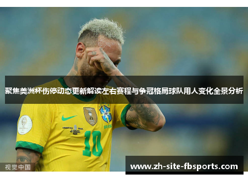 聚焦美洲杯伤停动态更新解读左右赛程与争冠格局球队用人变化全景分析
