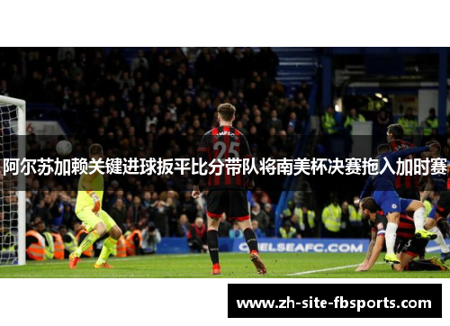 阿尔苏加赖关键进球扳平比分带队将南美杯决赛拖入加时赛