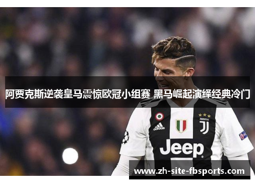 阿贾克斯逆袭皇马震惊欧冠小组赛 黑马崛起演绎经典冷门