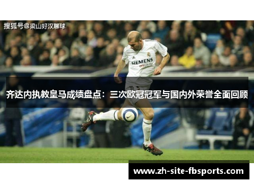 齐达内执教皇马成绩盘点:三次欧冠冠军与国内外荣誉全面回顾 齐达内执教皇马成绩盘点:三次欧冠冠军与国内外荣誉全面回顾