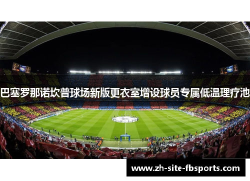 巴塞罗那诺坎普球场新版更衣室增设球员专属低温理疗池 巴塞罗那诺坎普球场新版更衣室增设球员专属低温理疗池