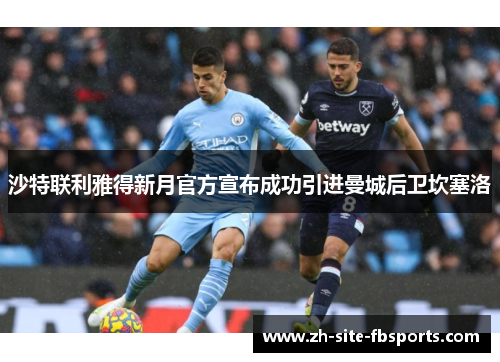 沙特联利雅得新月官方宣布成功引进曼城后卫坎塞洛 沙特联利雅得新月官方宣布成功引进曼城后卫坎塞洛