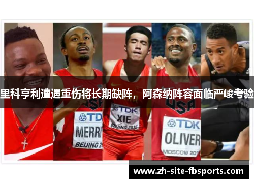里科亨利遭遇重伤将长期缺阵，阿森纳阵容面临严峻考验