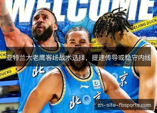 亚特兰大老鹰客场战术选择，提速传导或稳守内线
